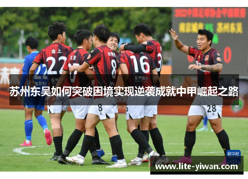 苏州东吴如何突破困境实现逆袭成就中甲崛起之路