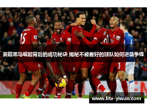 英超黑马崛起背后的成功秘诀 揭秘不被看好的球队如何逆袭争锋
