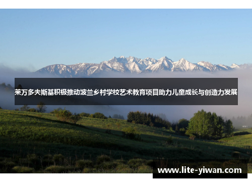 莱万多夫斯基积极推动波兰乡村学校艺术教育项目助力儿童成长与创造力发展