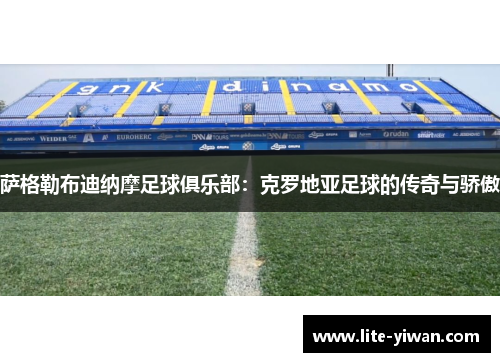 萨格勒布迪纳摩足球俱乐部：克罗地亚足球的传奇与骄傲