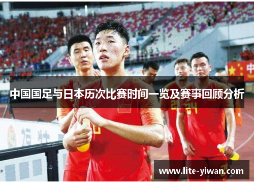 中国国足与日本历次比赛时间一览及赛事回顾分析
