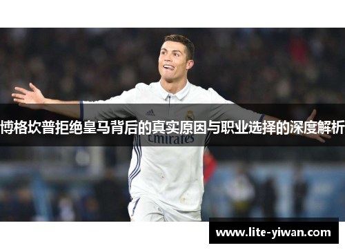 博格坎普拒绝皇马背后的真实原因与职业选择的深度解析