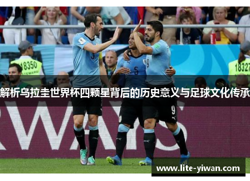 解析乌拉圭世界杯四颗星背后的历史意义与足球文化传承