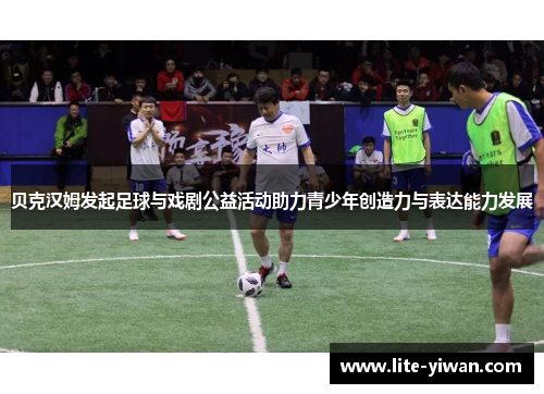 贝克汉姆发起足球与戏剧公益活动助力青少年创造力与表达能力发展