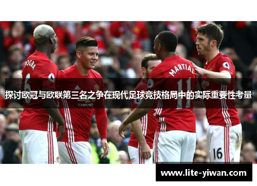探讨欧冠与欧联第三名之争在现代足球竞技格局中的实际重要性考量