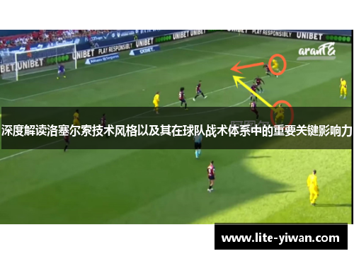 深度解读洛塞尔索技术风格以及其在球队战术体系中的重要关键影响力