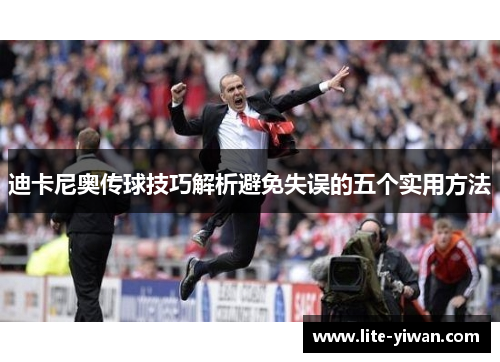 迪卡尼奥传球技巧解析避免失误的五个实用方法