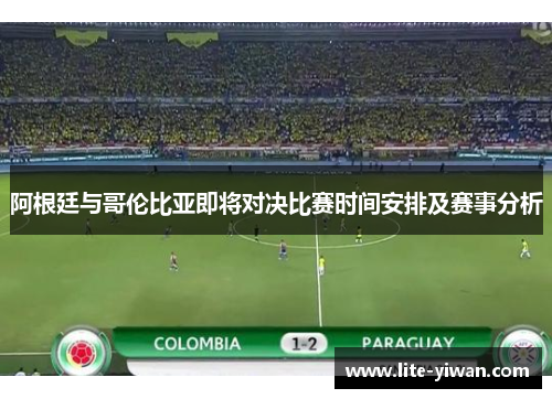 阿根廷与哥伦比亚即将对决比赛时间安排及赛事分析