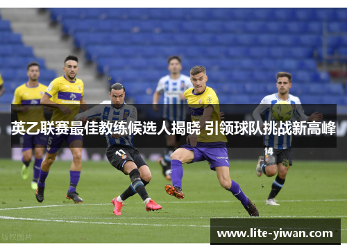 英乙联赛最佳教练候选人揭晓 引领球队挑战新高峰