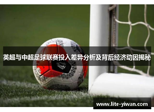英超与中超足球联赛投入差异分析及背后经济动因揭秘