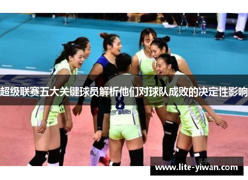 超级联赛五大关键球员解析他们对球队成败的决定性影响