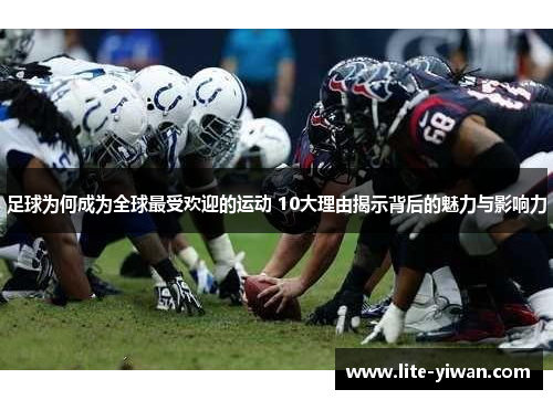 足球为何成为全球最受欢迎的运动 10大理由揭示背后的魅力与影响力 足球为何成为全球最受欢迎的运动 10大理由揭示背后的魅力与影响力