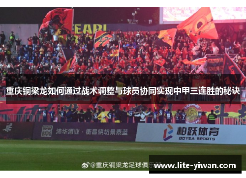 重庆铜梁龙如何通过战术调整与球员协同实现中甲三连胜的秘诀 重庆铜梁龙如何通过战术调整与球员协同实现中甲三连胜的秘诀