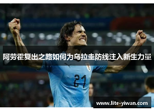 阿劳霍复出之路如何为乌拉圭防线注入新生力量