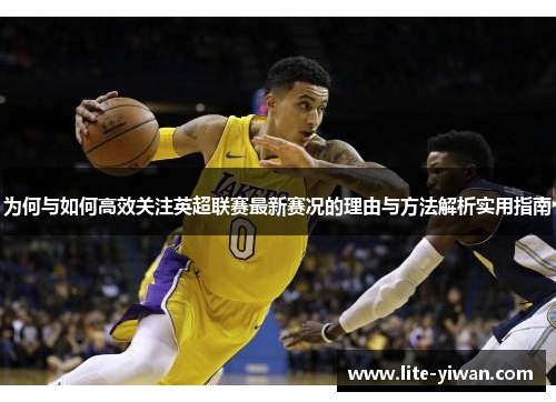 为何与如何高效关注英超联赛最新赛况的理由与方法解析实用指南 为何与如何高效关注英超联赛最新赛况的理由与方法解析实用指南