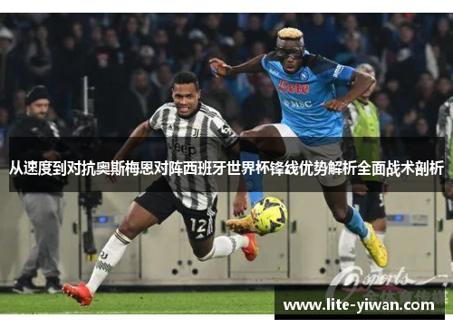 从速度到对抗奥斯梅恩对阵西班牙世界杯锋线优势解析全面战术剖析