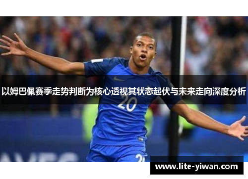以姆巴佩赛季走势判断为核心透视其状态起伏与未来走向深度分析