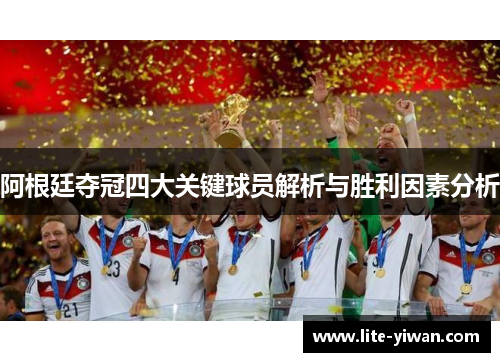 阿根廷夺冠四大关键球员解析与胜利因素分析