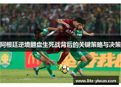 阿根廷逆境翻盘生死战背后的关键策略与决策