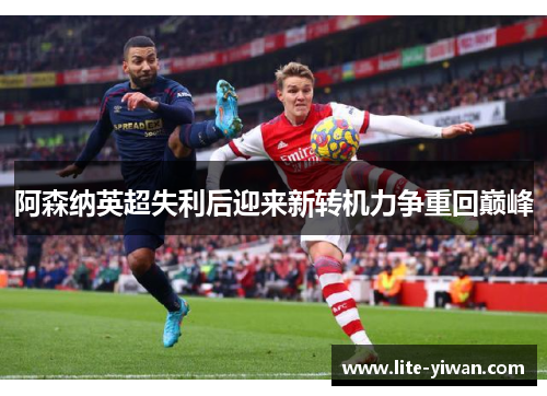 阿森纳英超失利后迎来新转机力争重回巅峰