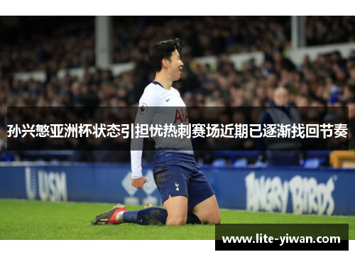 孙兴慜亚洲杯状态引担忧热刺赛场近期已逐渐找回节奏