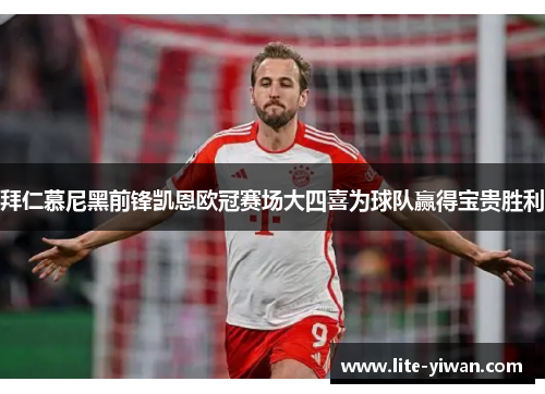 拜仁慕尼黑前锋凯恩欧冠赛场大四喜为球队赢得宝贵胜利