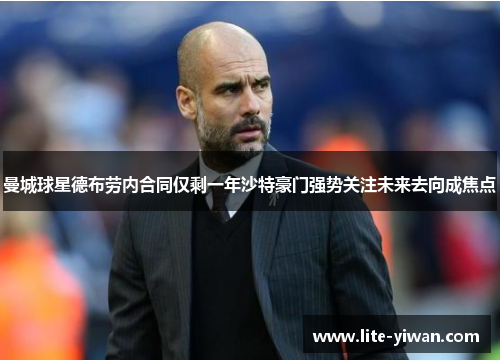 曼城球星德布劳内合同仅剩一年沙特豪门强势关注未来去向成焦点