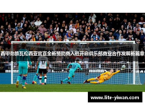 西甲劲旅瓦伦西亚官宣全新赞助商入驻开启俱乐部商业合作发展新篇章