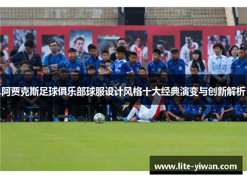 阿贾克斯足球俱乐部球服设计风格十大经典演变与创新解析