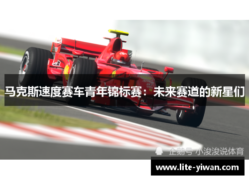 马克斯速度赛车青年锦标赛：未来赛道的新星们