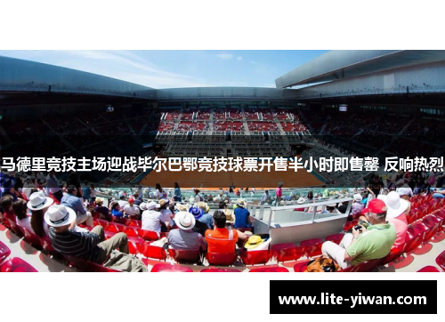 马德里竞技主场迎战毕尔巴鄂竞技球票开售半小时即售罄 反响热烈