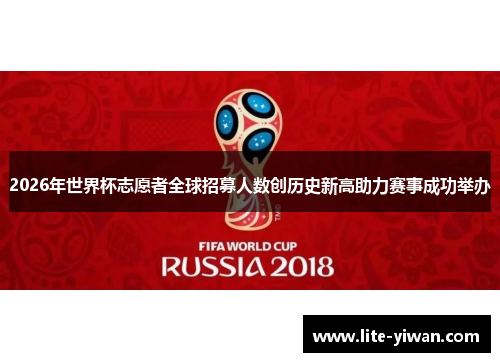 2026年世界杯志愿者全球招募人数创历史新高助力赛事成功举办