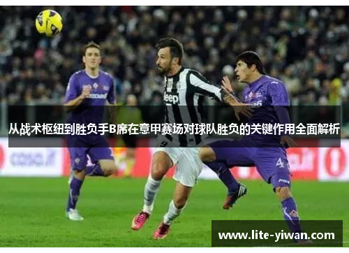 从战术枢纽到胜负手B席在意甲赛场对球队胜负的关键作用全面解析
