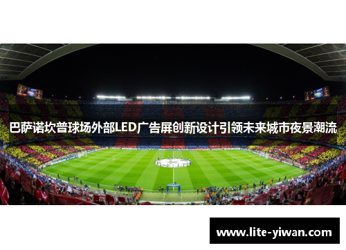 巴萨诺坎普球场外部LED广告屏创新设计引领未来城市夜景潮流 巴萨诺坎普球场外部LED广告屏创新设计引领未来城市夜景潮流