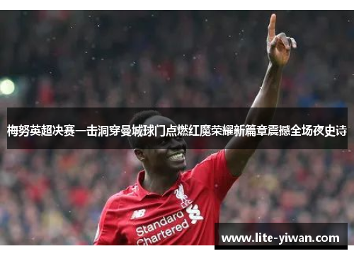 梅努英超决赛一击洞穿曼城球门点燃红魔荣耀新篇章震撼全场夜史诗 梅努英超决赛一击洞穿曼城球门点燃红魔荣耀新篇章震撼全场夜史诗