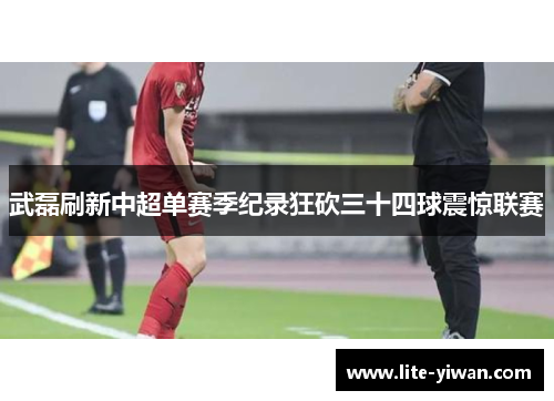 武磊刷新中超单赛季纪录狂砍三十四球震惊联赛 武磊刷新中超单赛季纪录狂砍三十四球震惊联赛