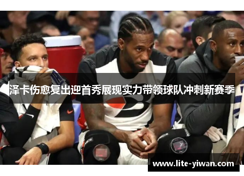 泽卡伤愈复出迎首秀展现实力带领球队冲刺新赛季 泽卡伤愈复出迎首秀展现实力带领球队冲刺新赛季