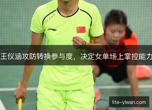 王仪涵攻防转换参与度，决定女单场上掌控能力
