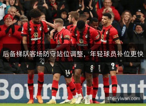 后备梯队客场防守站位调整，年轻球员补位更快